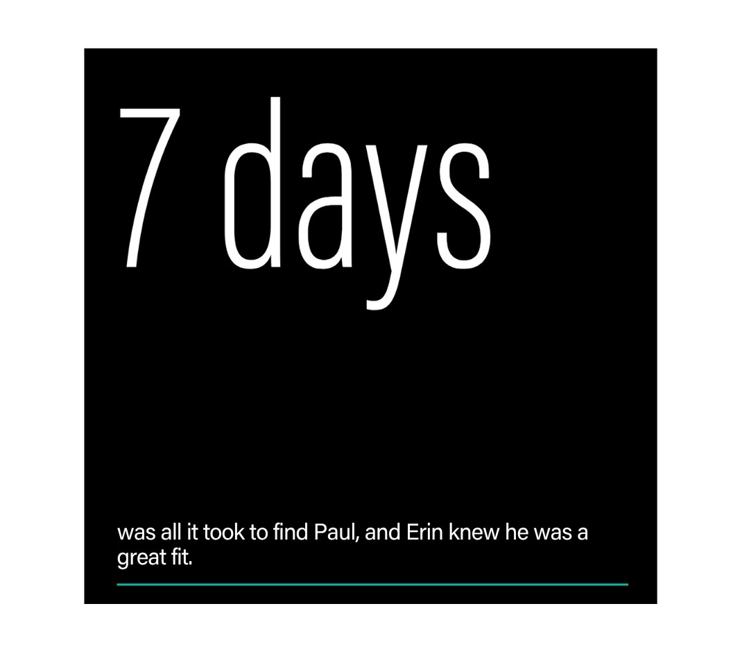 7 days was all it took to find Paul, and Erin knew he was a great fit.